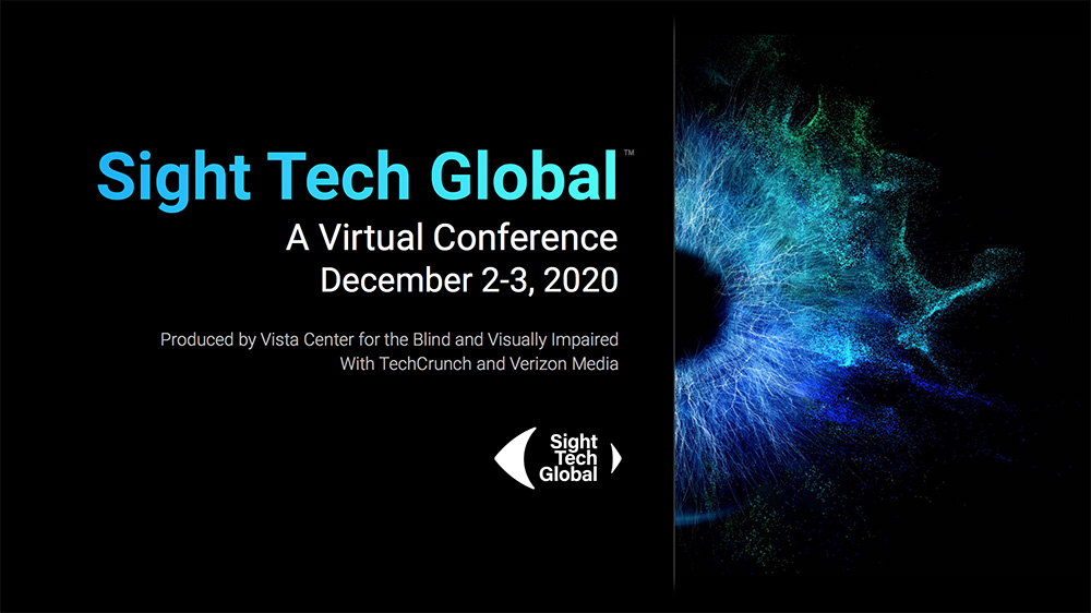 Sight Tech Global - A Virtual Conference, December 2-3, 2020. This illustration depicts a high rez image of an eye on a black background and the Sight Tech Global logo.